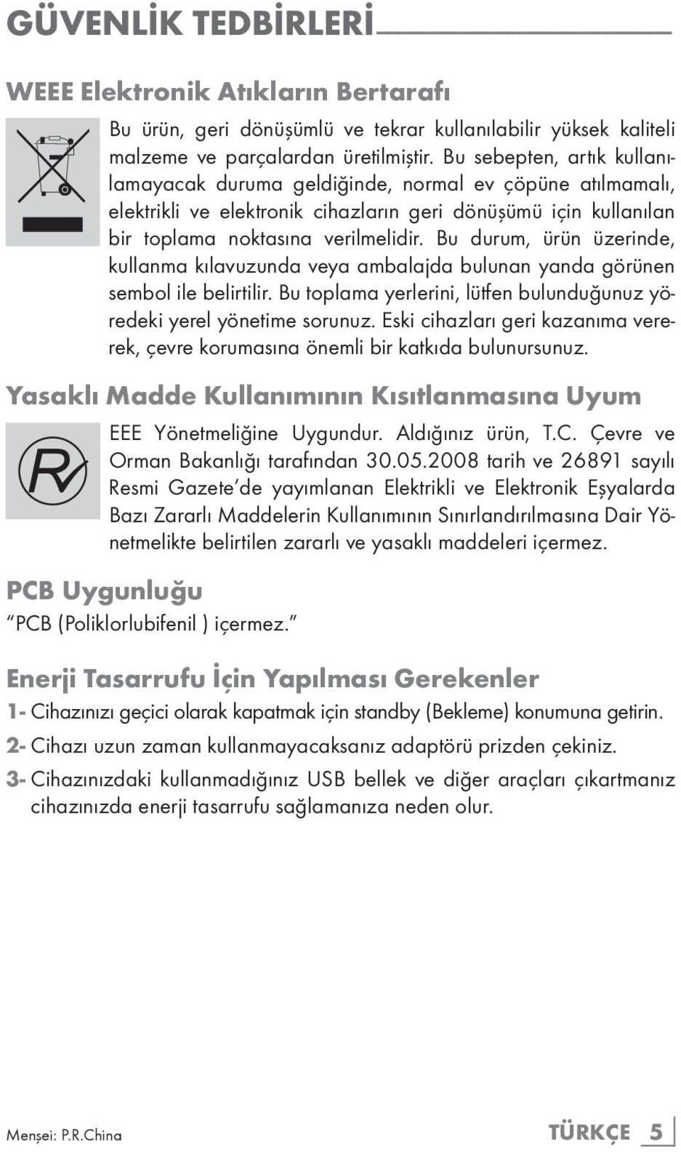 Bu durum, ürün üzerinde, kullanma kılavuzunda veya ambalajda bulunan yanda görünen sembol ile belirtilir. Bu toplama yerlerini, lütfen bulunduğunuz yöredeki yerel yönetime sorunuz.