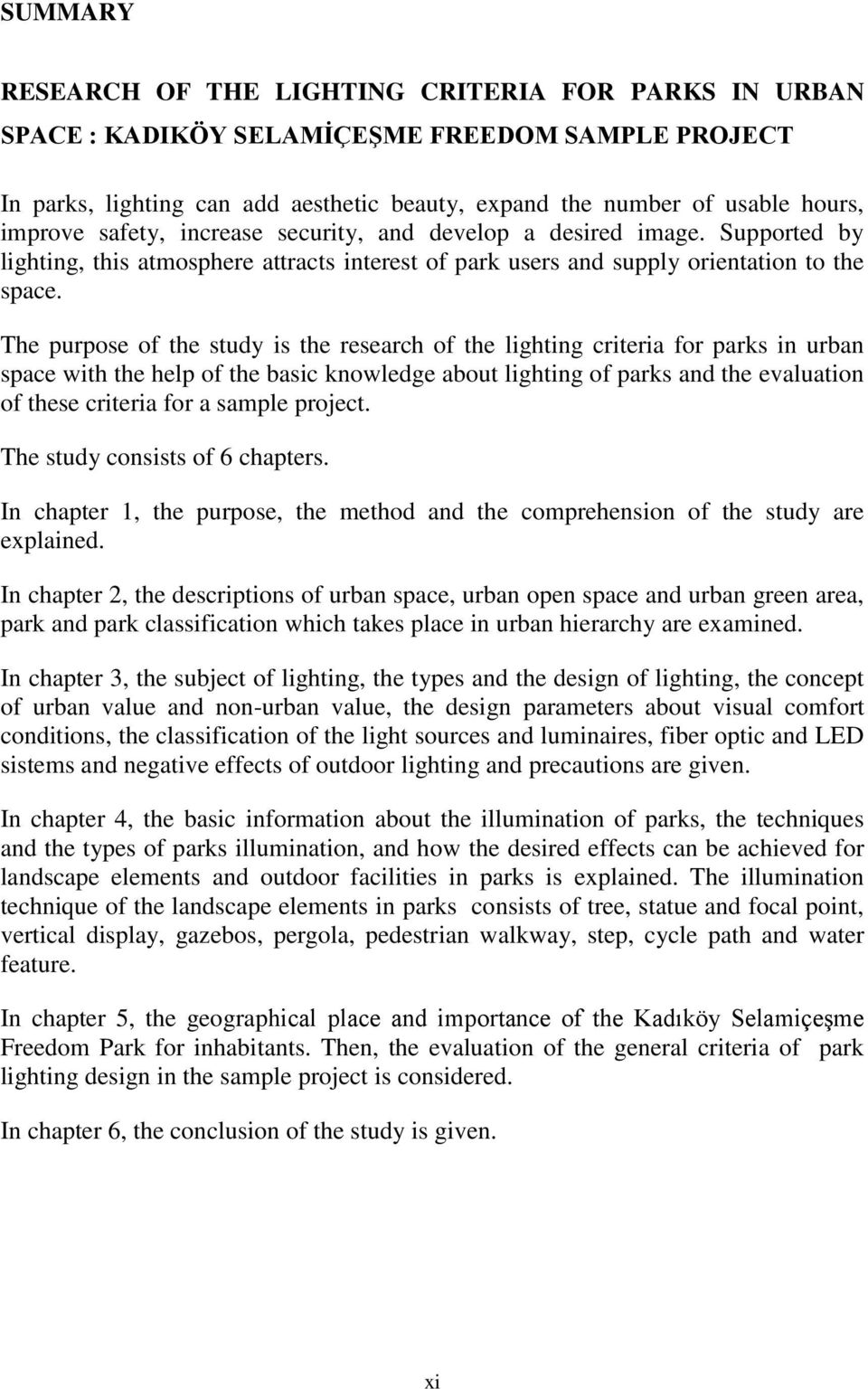 The purpose of the study is the research of the lighting criteria for parks in urban space with the help of the basic knowledge about lighting of parks and the evaluation of these criteria for a