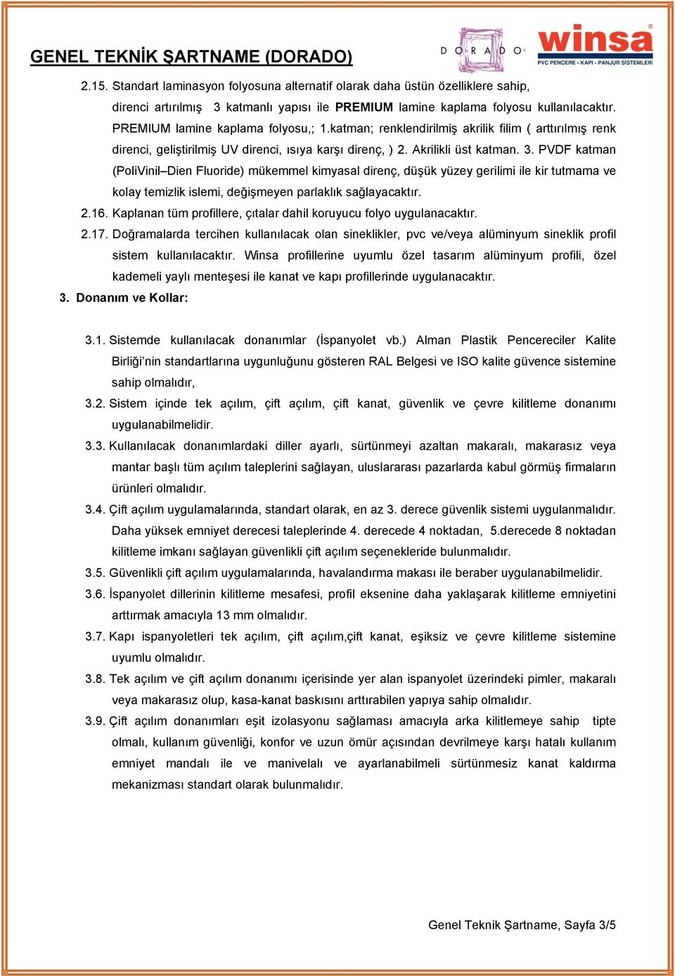 PVDF katman (PoliVinil Dien Fluoride) mükemmel kimyasal direnç, düşük yüzey gerilimi ile kir tutmama ve kolay temizlik islemi, değişmeyen parlaklık sağlayacaktır. 2.16.