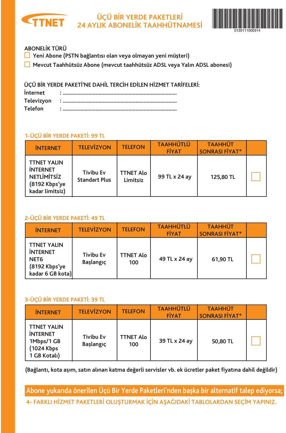 .. 1-ÜÇÜ BİR YERDE PAKETİ: 99 TL SONRASI * NETLİMİTSİZ (8192 Kbps ye kadar limitsiz) Standart Plus Limitsiz 99 TL x 24 ay 125,80 TL 2-ÜÇÜ BİR YERDE PAKETİ: 49 TL SONRASI * NET6 (8192 Kbps ye kadar 6