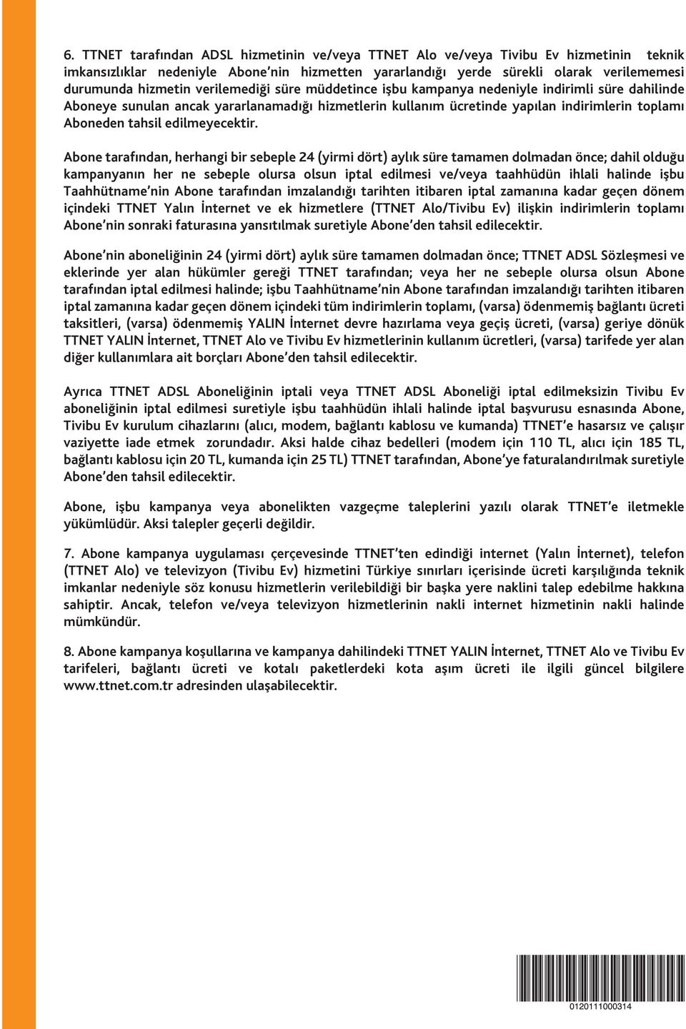 Abone tarafından, herhangi bir sebeple 24 (yirmi dört) aylık süre tamamen dolmadan önce; dahil olduğu kampanyanın her ne sebeple olursa olsun iptal edilmesi ve/veya taahhüdün ihlali halinde işbu