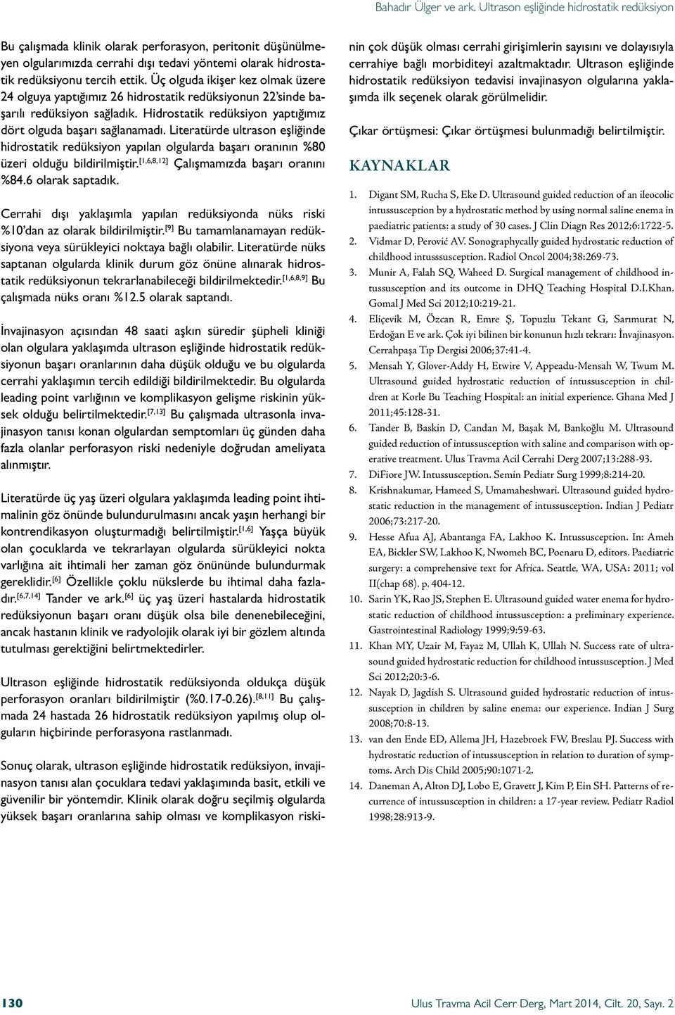 Literatürde ultrason eşliğinde hidrostatik redüksiyon yapılan olgularda başarı oranının %80 üzeri olduğu bildirilmiştir. [1,6,8,12] Çalışmamızda başarı oranını %84.6 olarak saptadık.