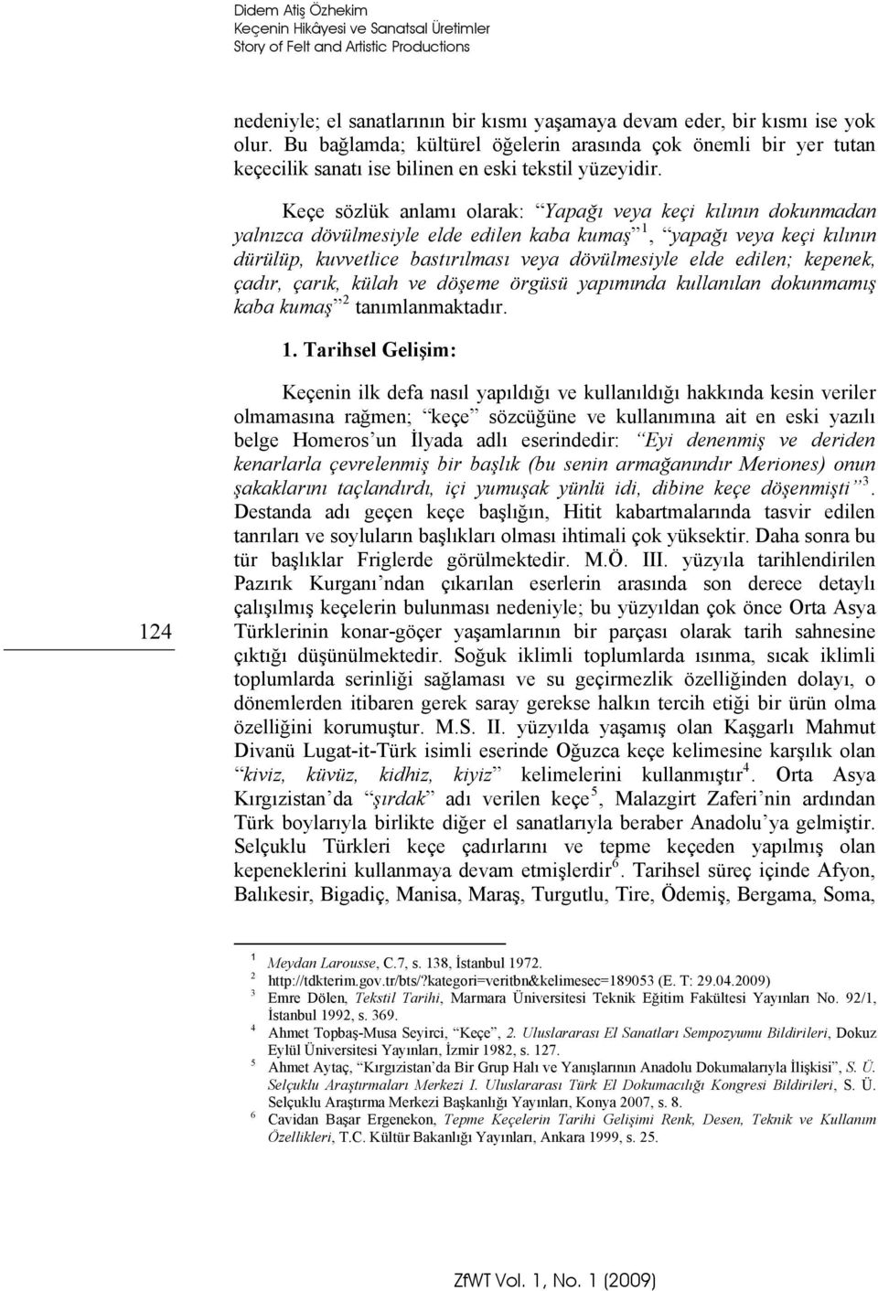 Keçe sözlük anlamı olarak: Yapağı veya keçi kılının dokunmadan yalnızca dövülmesiyle elde edilen kaba kumaş 1, yapağı veya keçi kılının dürülüp, kuvvetlice bastırılması veya dövülmesiyle elde edilen;