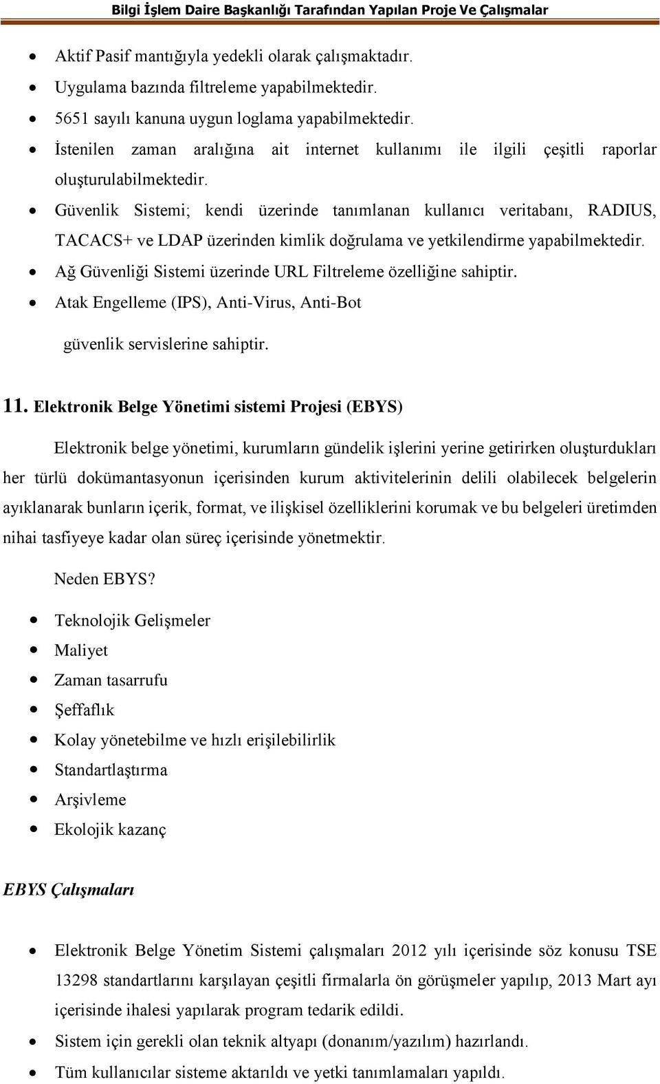 Güvenlik Sistemi; kendi üzerinde tanımlanan kullanıcı veritabanı, RADIUS, TACACS+ ve LDAP üzerinden kimlik doğrulama ve yetkilendirme yapabilmektedir.