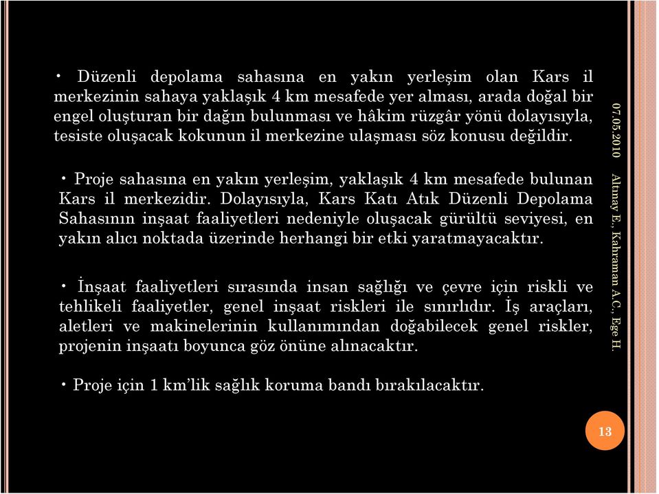 Dolayısıyla, Kars Katı Atık Düzenli Depolama Sahasının inşaat faaliyetleri nedeniyle oluşacak gürültü seviyesi, en yakın alıcı noktada üzerinde herhangi bir etki yaratmayacaktır.