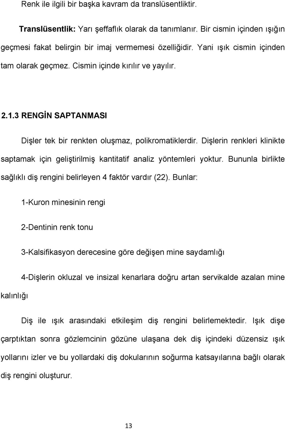 Dişlerin renkleri klinikte saptamak için geliştirilmiş kantitatif analiz yöntemleri yoktur. Bununla birlikte sağlıklı diş rengini belirleyen 4 faktör vardır (22).