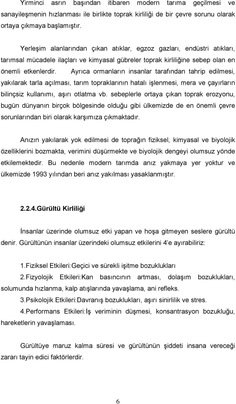 Ayrıca ormanların insanlar tarafından tahrip edilmesi, yakılarak tarla açılması, tarım topraklarının hatalı işlenmesi, mera ve çayırların bilinçsiz kullanımı, aşırı otlatma vb.