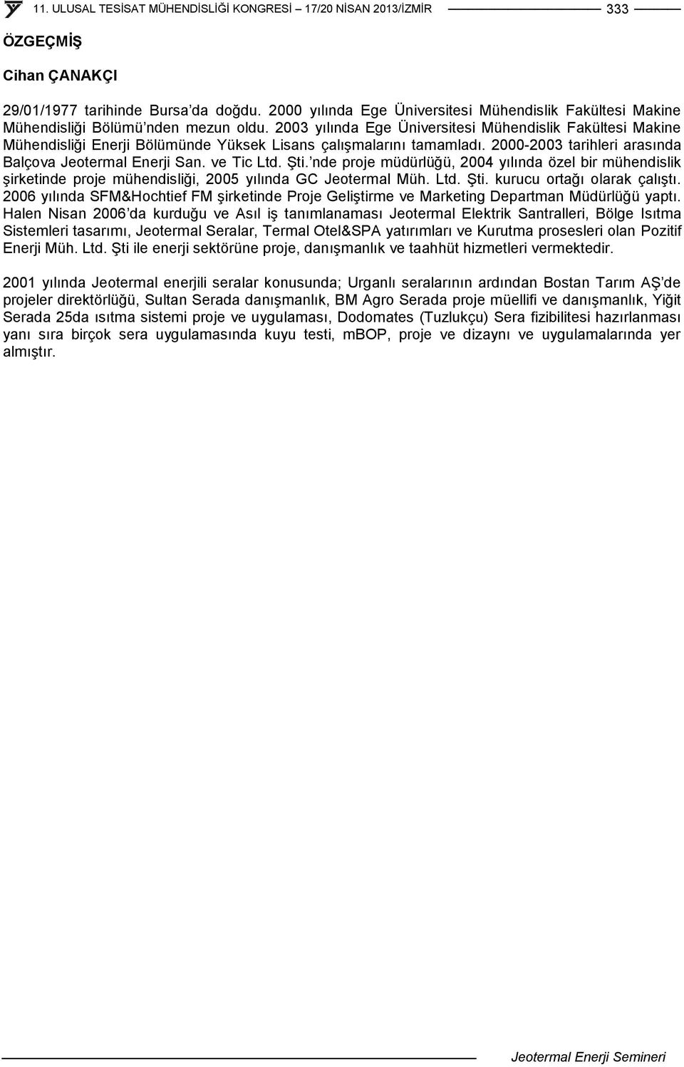 Şti. nde proje müdürlüğü, 2004 yılında özel bir mühendislik şirketinde proje mühendisliği, 2005 yılında GC Jeotermal Müh. Ltd. Şti. kurucu ortağı olarak çalıştı.