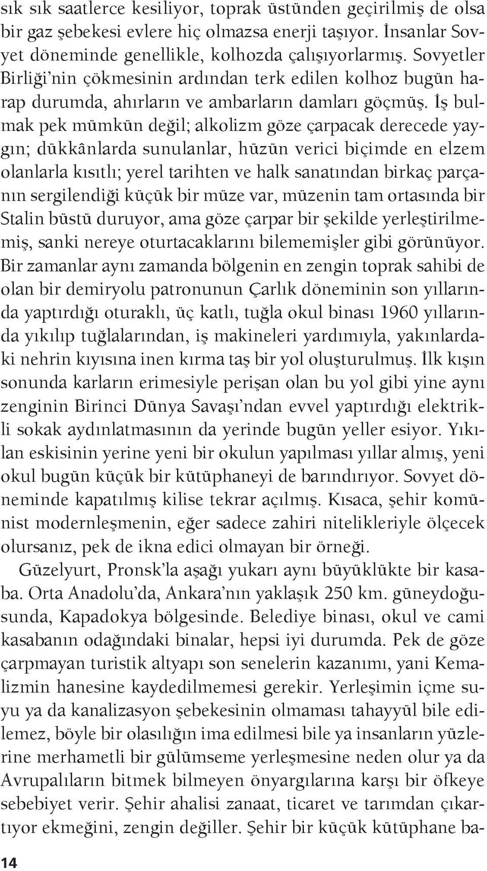 İş bulmak pek mümkün değil; alkolizm göze çarpacak derecede yaygın; dükkânlarda sunulanlar, hüzün verici biçimde en elzem olanlarla kısıtlı; yerel tarihten ve halk sanatından birkaç parçanın