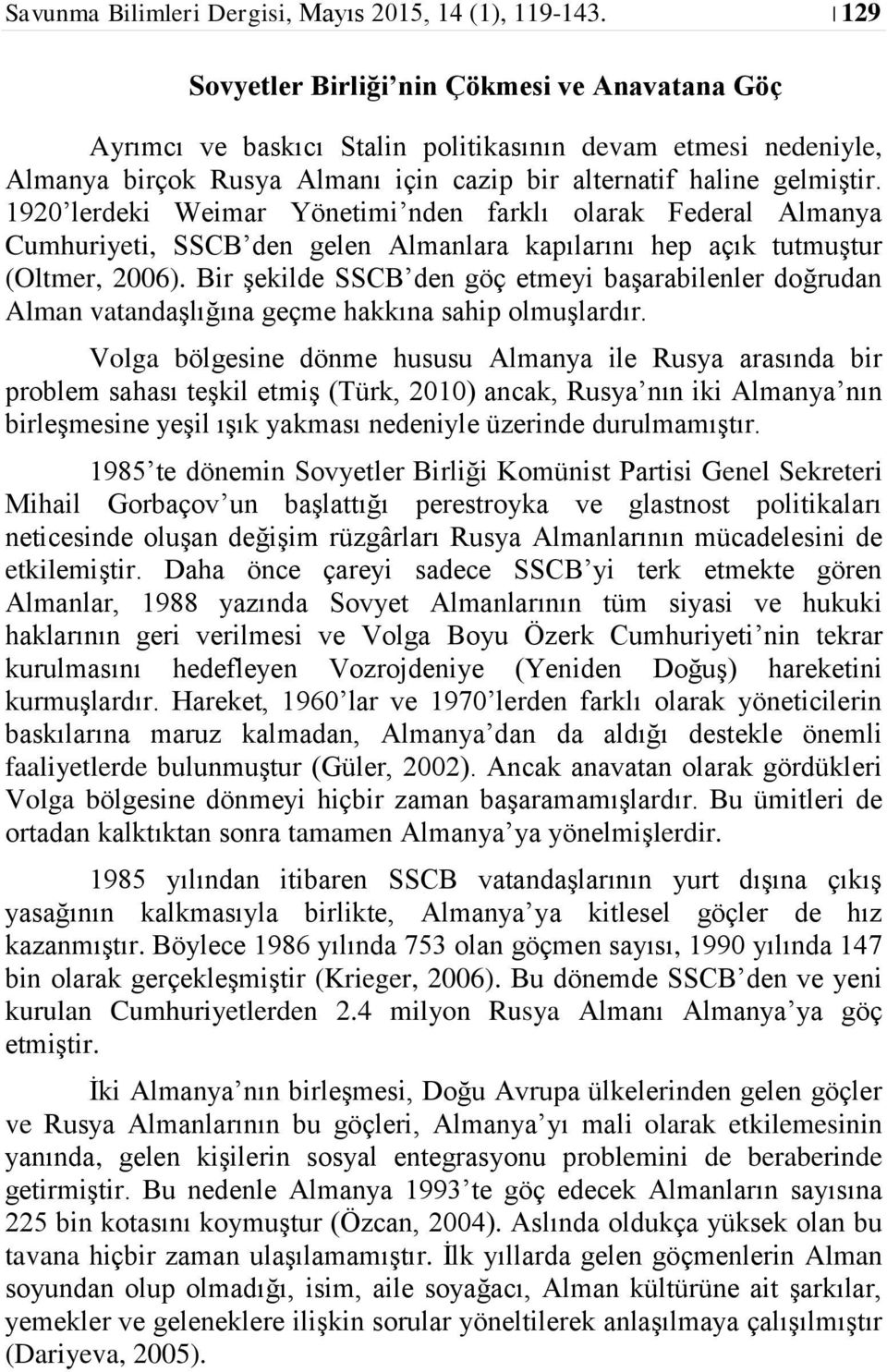 1920 lerdeki Weimar Yönetimi nden farklı olarak Federal Almanya Cumhuriyeti, SSCB den gelen Almanlara kapılarını hep açık tutmuştur (Oltmer, 2006).