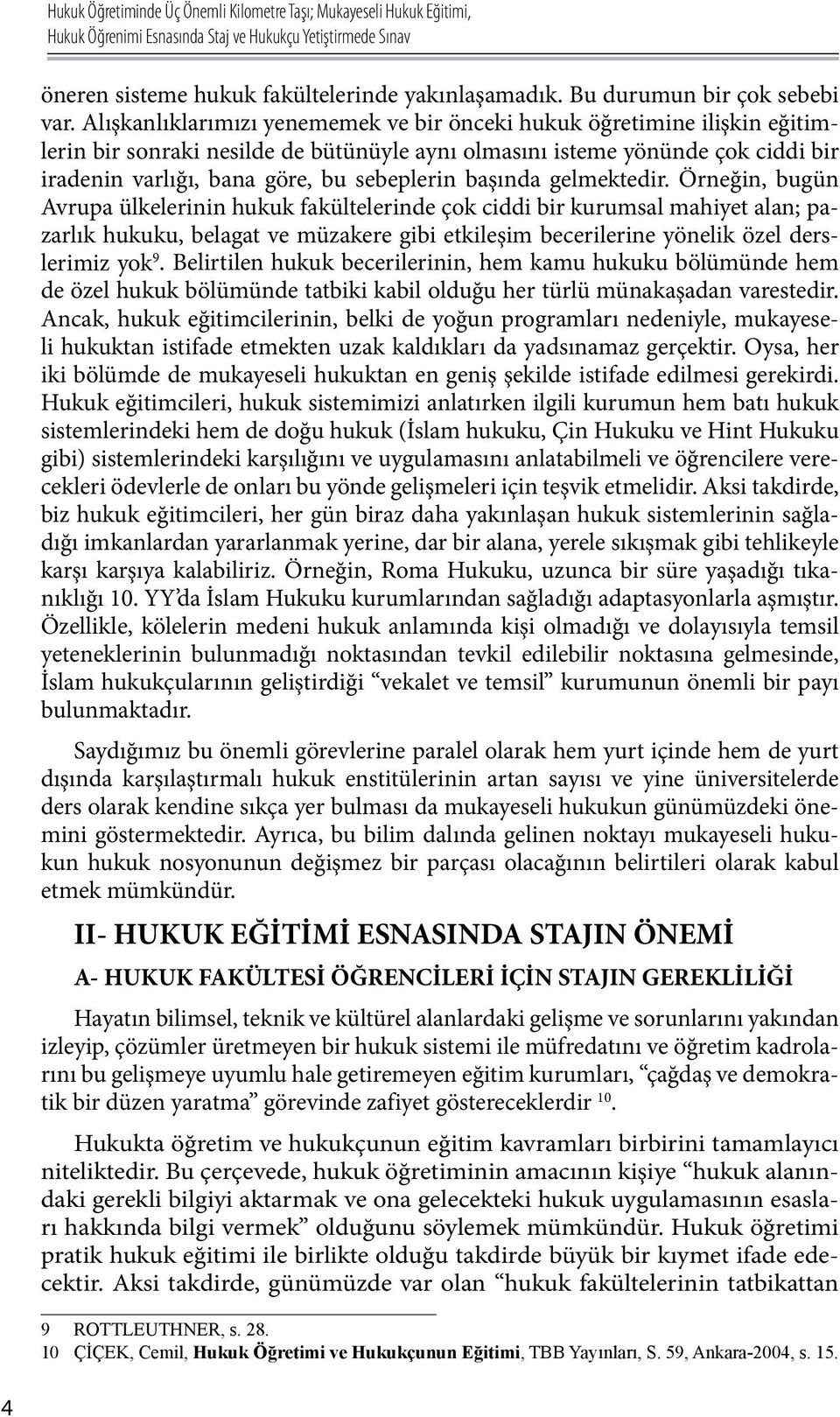 Alışkanlıklarımızı yenememek ve bir önceki hukuk öğretimine ilişkin eğitimlerin bir sonraki nesilde de bütünüyle aynı olmasını isteme yönünde çok ciddi bir iradenin varlığı, bana göre, bu sebeplerin