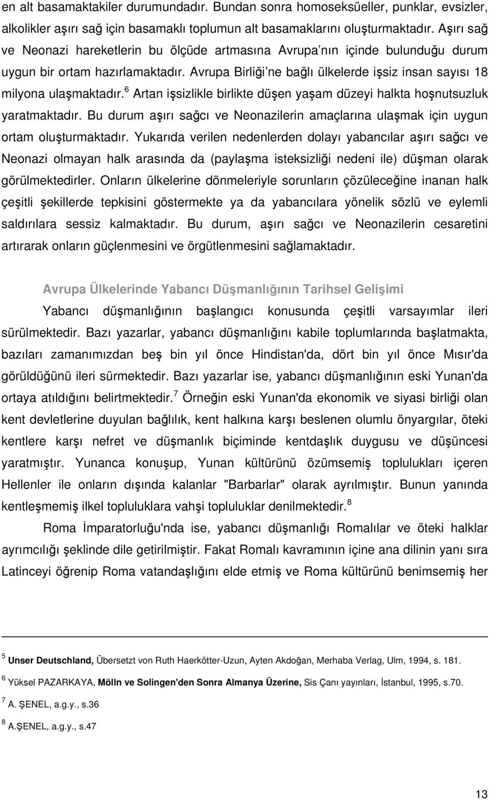 6 Artan işsizlikle birlikte düşen yaşam düzeyi halkta hoşnutsuzluk yaratmaktadır. Bu durum aşırı sağcı ve Neonazilerin amaçlarına ulaşmak için uygun ortam oluşturmaktadır.