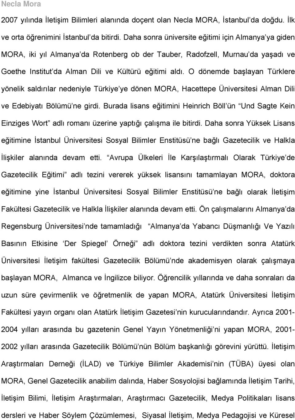 O dönemde başlayan Türklere yönelik saldırılar nedeniyle Türkiye ye dönen MORA, Hacettepe Üniversitesi Alman Dili ve Edebiyatı Bölümü ne girdi.