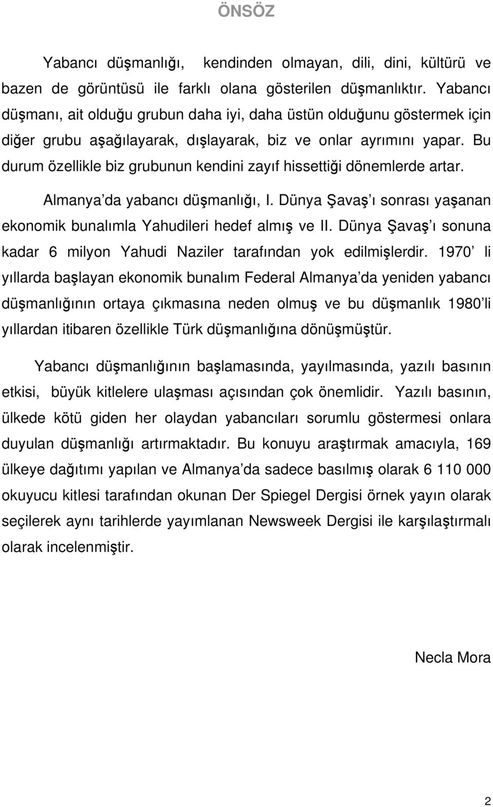 Bu durum özellikle biz grubunun kendini zayıf hissettiği dönemlerde artar. Almanya da yabancı düşmanlığı, I. Dünya Şavaş ı sonrası yaşanan ekonomik bunalımla Yahudileri hedef almış ve II.