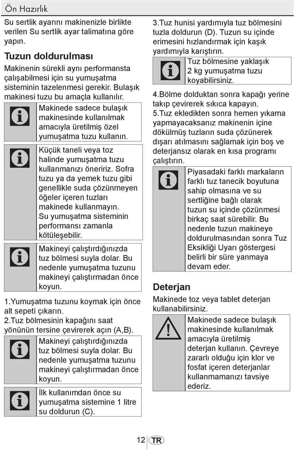 C Makinede sadece bulaşık makinesinde kullanılmak amacıyla üretilmiş özel yumuşatma tuzu kullanın. C Küçük taneli veya toz halinde yumuşatma tuzu kullanmanızı öneririz.