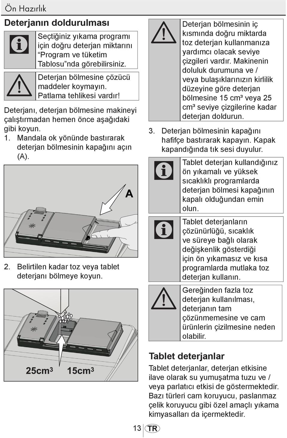 Belirtilen kadar toz veya tablet deterjanı bölmeye koyun. A Deterjan bölmesinin iç kısmında doğru miktarda toz deterjan kullanmanıza yardımcı olacak seviye çizgileri vardır.