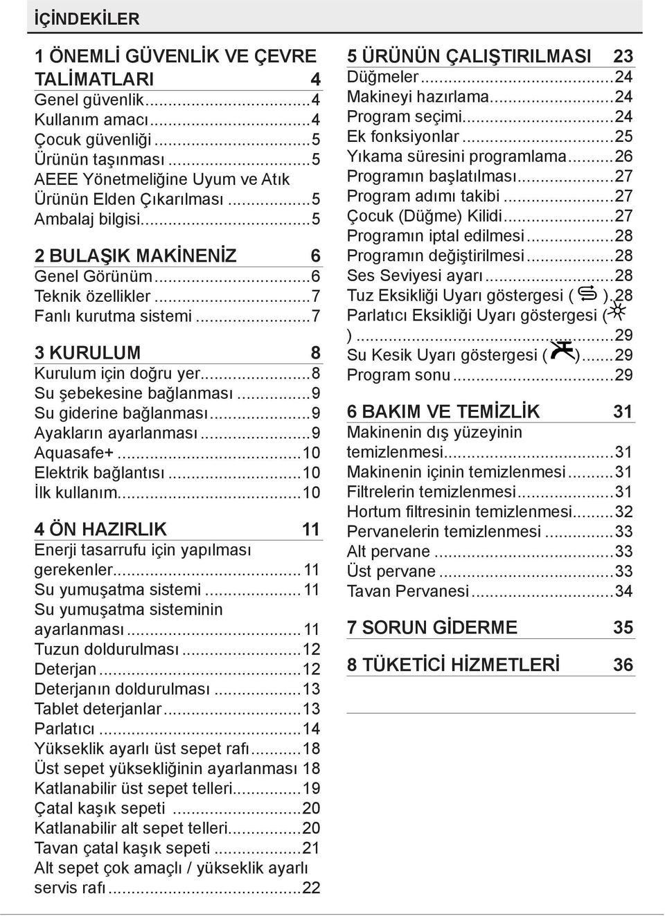 ..9 Su giderine bağlanması...9 Ayakların ayarlanması...9 Aquasafe+...10 Elektrik bağlantısı...10 İlk kullanım...10 4 ÖN HAZIRLIK 11 Enerji tasarrufu için yapılması gerekenler... 11 Su yumuşatma sistemi.