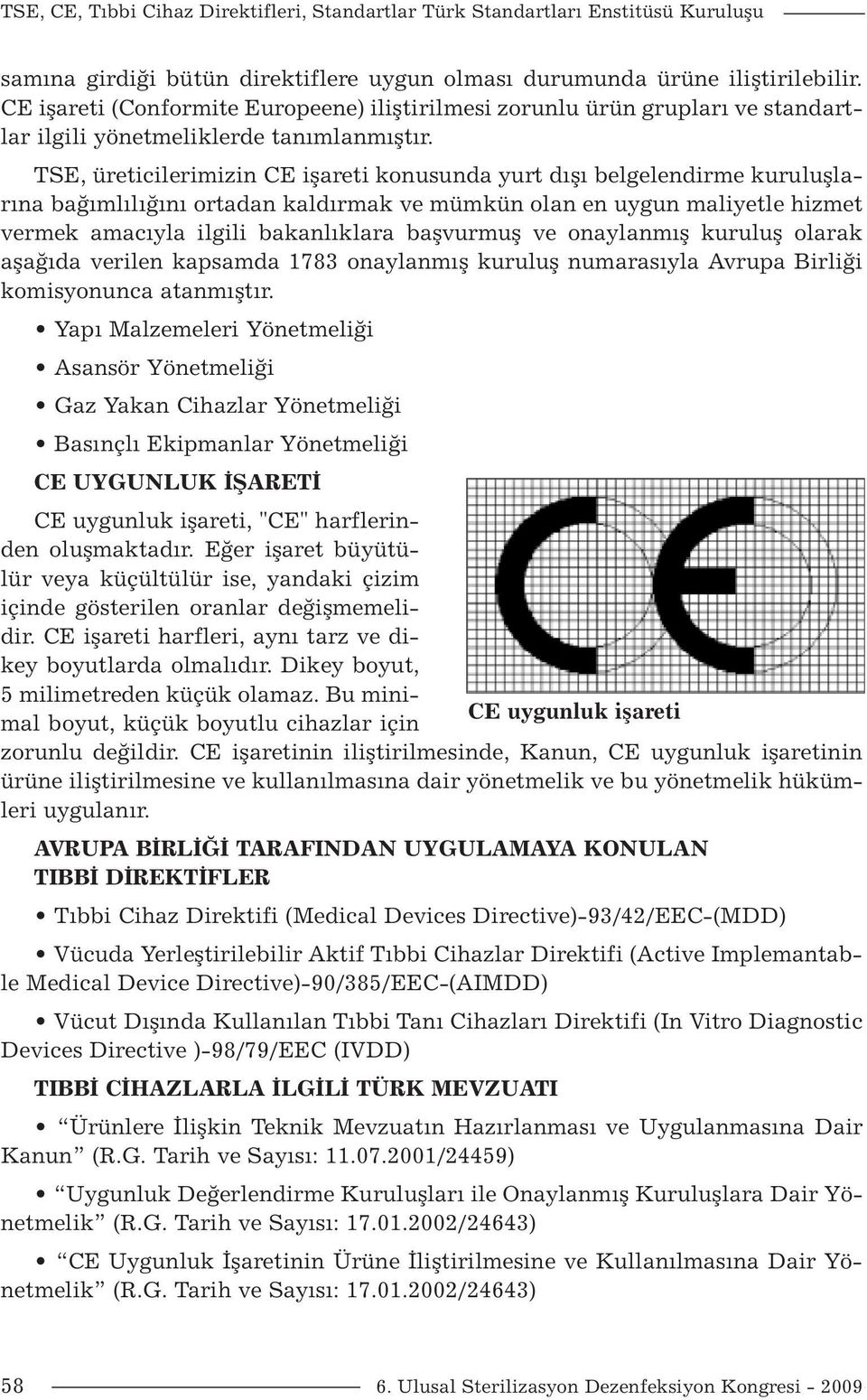 TSE, üreticilerimizin CE işareti konusunda yurt dışı belgelendirme kuruluşlarına bağımlılığını ortadan kaldırmak ve mümkün olan en uygun maliyetle hizmet vermek amacıyla ilgili bakanlıklara başvurmuş