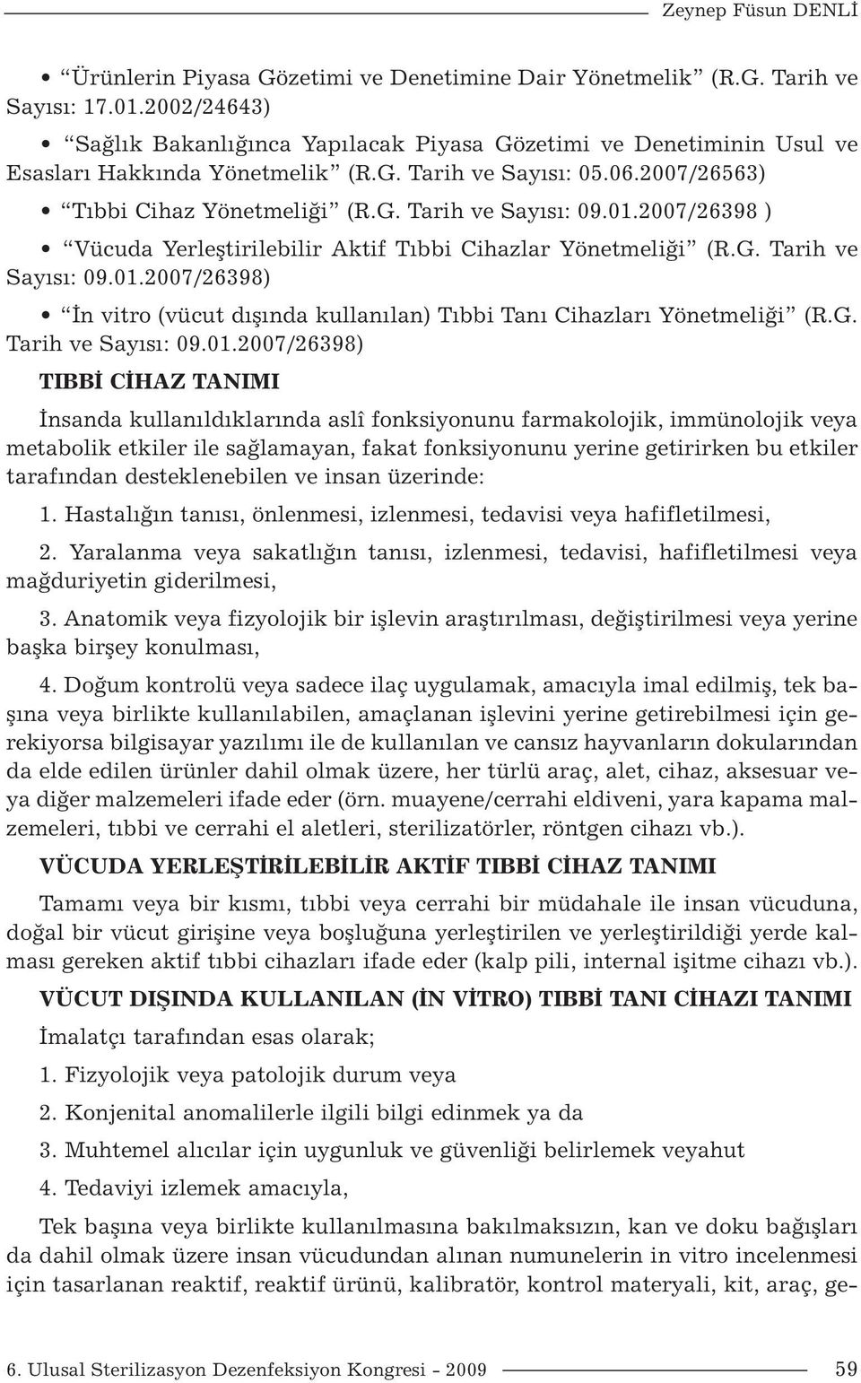 01.2007/26398 ) Vücuda Yerleştirilebilir Aktif Tıbbi Cihazlar Yönetmeliği (R.G. Tarih ve Sayısı: 09.01.2007/26398) İn vitro (vücut dışında kullanılan) Tıbbi Tanı Cihazları Yönetmeliği (R.G. Tarih ve