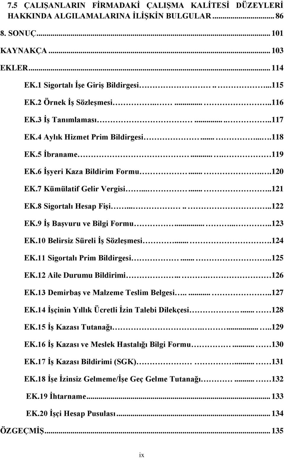 .......121 EK.8 Sigortalı Hesap Fişi.......122 EK.9 İş Başvuru ve Bilgi Formu........123 EK.10 Belirsiz Süreli İş Sözleşmesi....124 EK.11 Sigortalı Prim Bildirgesi.....125 EK.12 Aile Durumu Bildirimi.