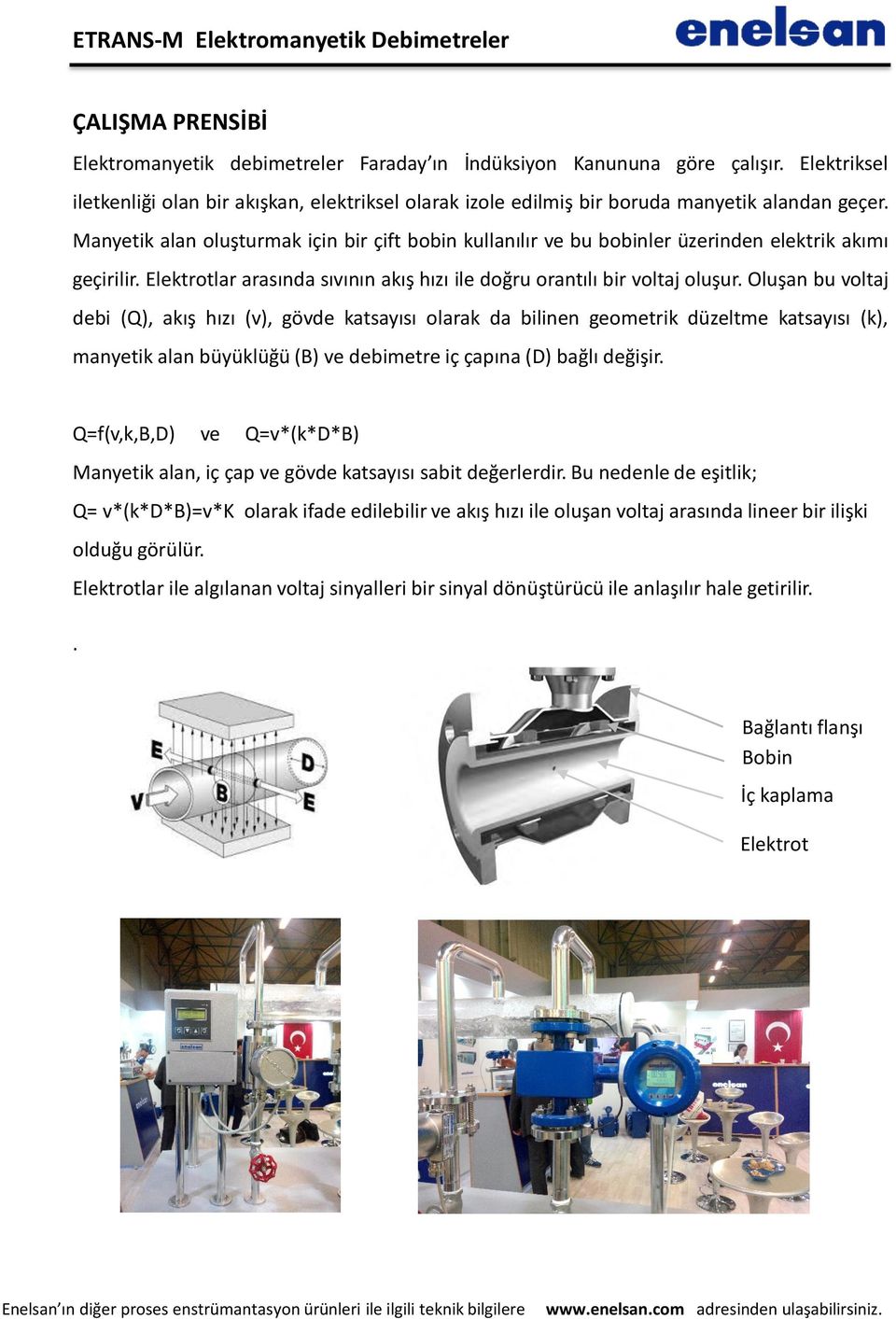 Manyetik alan oluşturmak için bir çift bobin kullanılır ve bu bobinler üzerinden elektrik akımı geçirilir. Elektrotlar arasında sıvının akış hızı ile doğru orantılı bir voltaj oluşur.