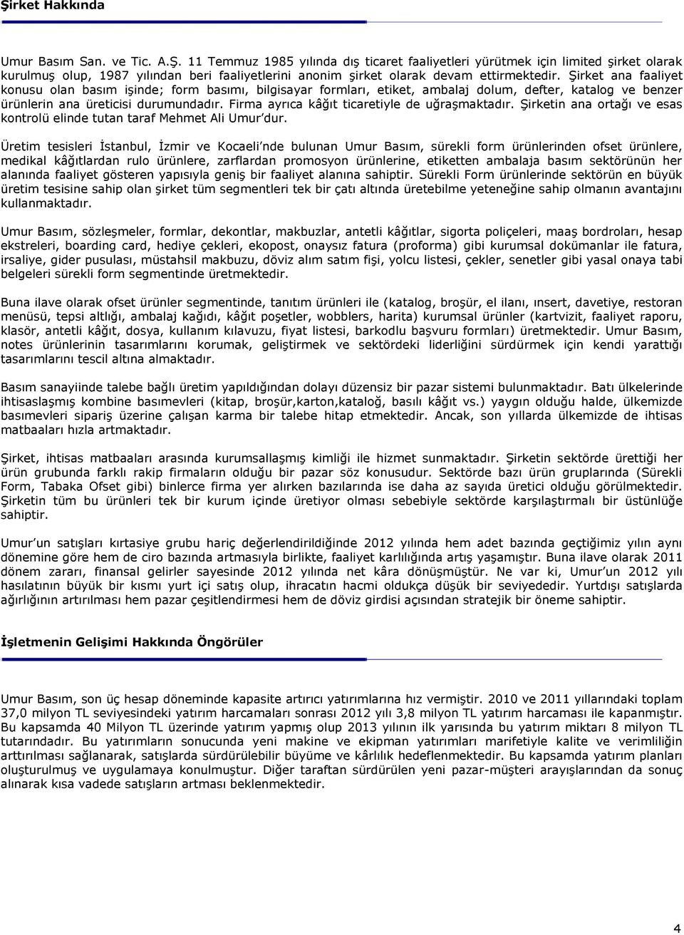 Firma ayrıca kâğıt ticaretiyle de uğraşmaktadır. Şirketin ana ortağı ve esas kontrolü elinde tutan taraf Mehmet Ali Umur dur.