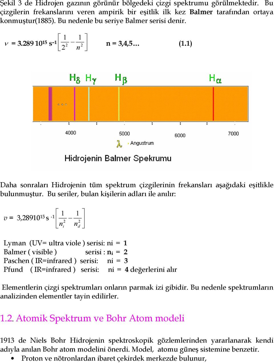 Bu seriler, bulan kiilerin adlar ile anlr: 1 v = 3,8910 15 s -1 1 n i n d Lyman (UV= ultra viole ) serisi: ni = 1 Balmer ( visible ) serisi : ni = Paschen ( IR=infrared ) serisi: ni = 3 Pfund (