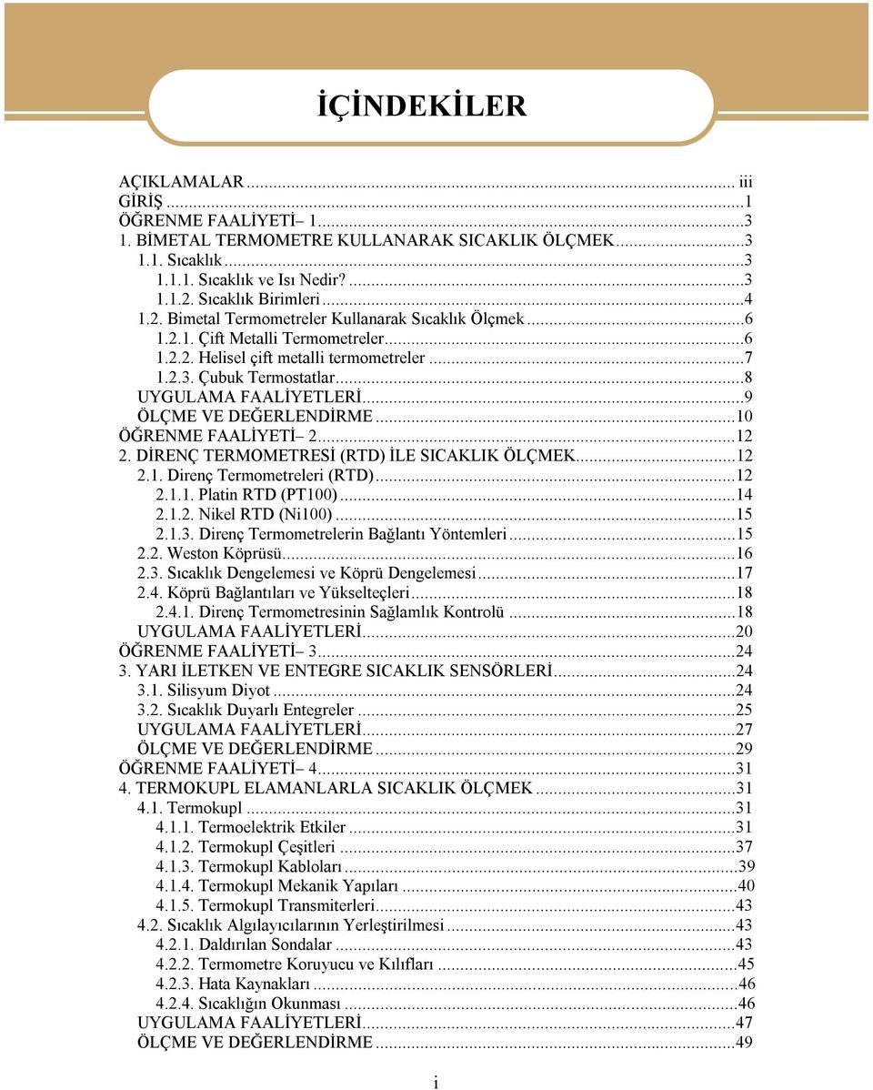 ..9 ÖLÇME VE DEĞERLENDİRME...10 ÖĞRENME FAALİYETİ 2...12 2. DİRENÇ TERMOMETRESİ (RTD) İLE SICAKLIK ÖLÇMEK...12 2.1. Direnç Termometreleri (RTD)...12 2.1.1. Platin RTD (PT100)...14 2.1.2. Nikel RTD (Ni100).
