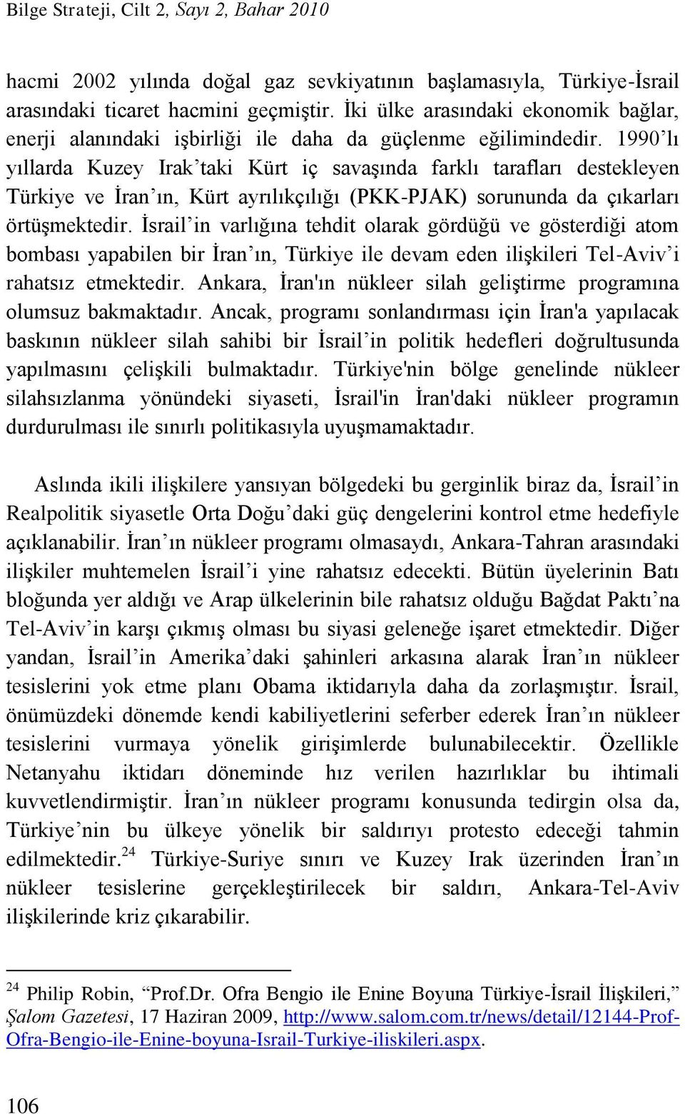 1990 lı yıllarda Kuzey Irak taki Kürt iç savaşında farklı tarafları destekleyen Türkiye ve İran ın, Kürt ayrılıkçılığı (PKK-PJAK) sorununda da çıkarları örtüşmektedir.