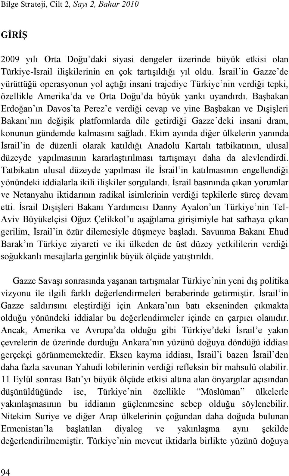 Başbakan Erdoğan ın Davos ta Perez e verdiği cevap ve yine Başbakan ve Dışişleri Bakanı nın değişik platformlarda dile getirdiği Gazze deki insani dram, konunun gündemde kalmasını sağladı.