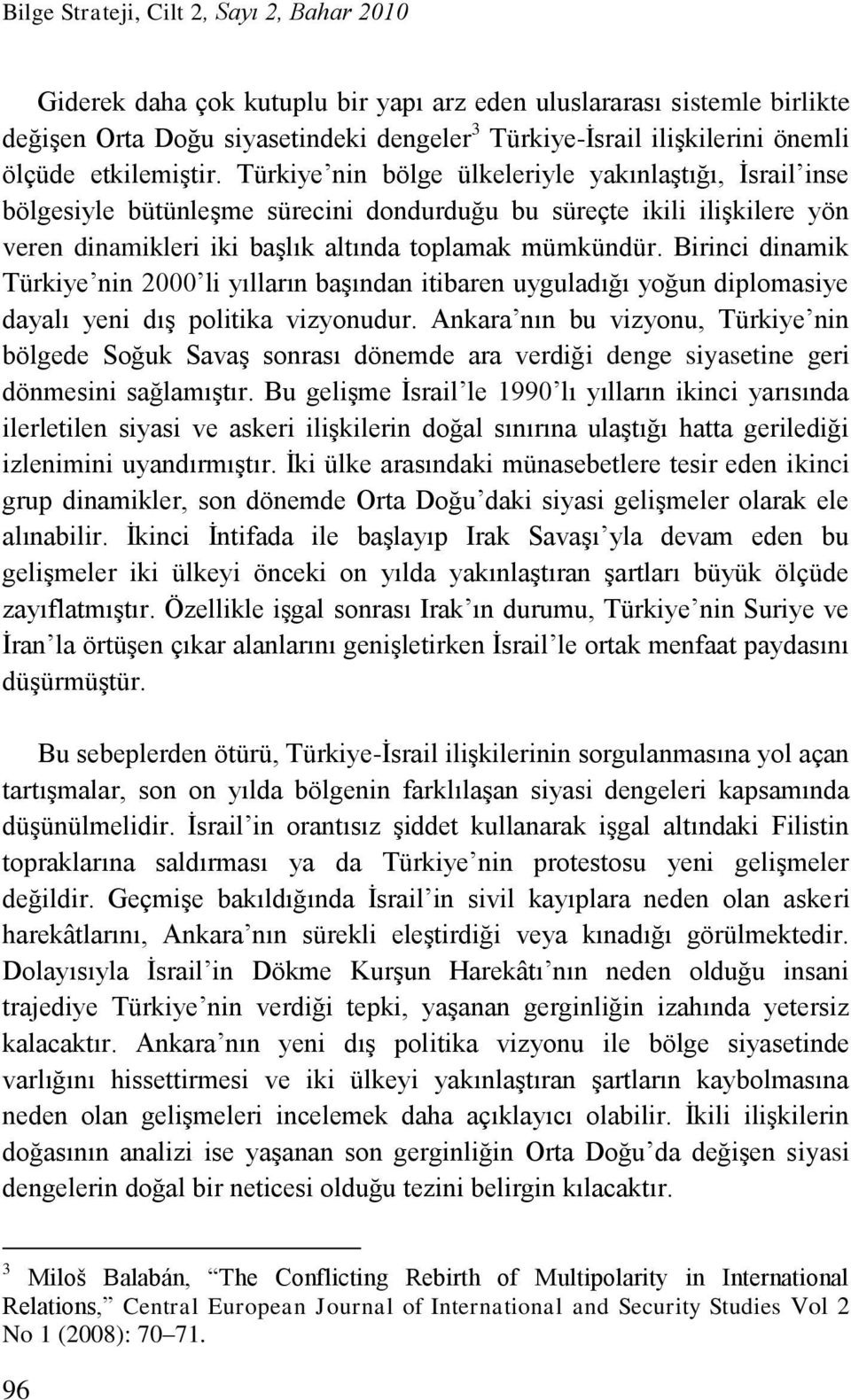 Türkiye nin bölge ülkeleriyle yakınlaştığı, İsrail inse bölgesiyle bütünleşme sürecini dondurduğu bu süreçte ikili ilişkilere yön veren dinamikleri iki başlık altında toplamak mümkündür.