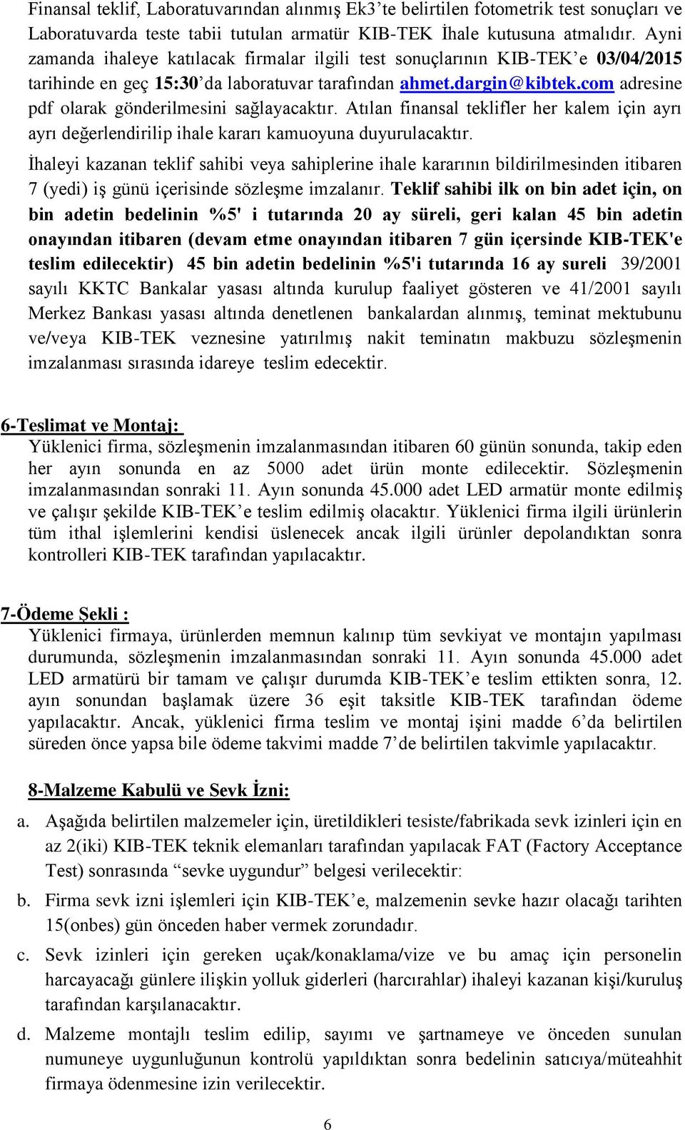 com adresine pdf olarak gönderilmesini sağlayacaktır. Atılan finansal teklifler her kalem için ayrı ayrı değerlendirilip ihale kararı kamuoyuna duyurulacaktır.