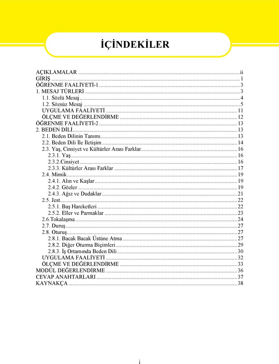 4. Mimik...19 2.4.1. Alın ve Kaşlar...19 2.4.2. Gözler...19 2.4.3. Ağız ve Dudaklar...21 2.5. Jest...22 2.5.1. Baş Hareketleri...22 2.5.2. Eller ve Parmaklar...23 2.6.Tokalaşma...24 2.7. Duruş...27 2.