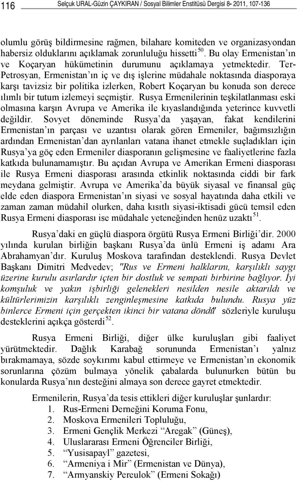 Ter- Petrosyan, Ermenistan ın iç ve dış işlerine müdahale noktasında diasporaya karşı tavizsiz bir politika izlerken, Robert Koçaryan bu konuda son derece ılımlı bir tutum izlemeyi seçmiştir.