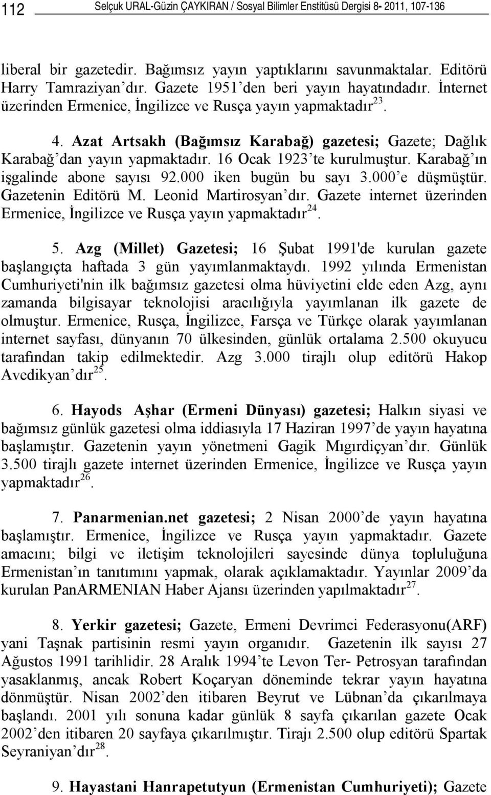 Azat Artsakh (Bağımsız Karabağ) gazetesi; Gazete; Dağlık Karabağ dan yayın yapmaktadır. 16 Ocak 1923 te kurulmuştur. Karabağ ın işgalinde abone sayısı 92.000 iken bugün bu sayı 3.000 e düşmüştür.