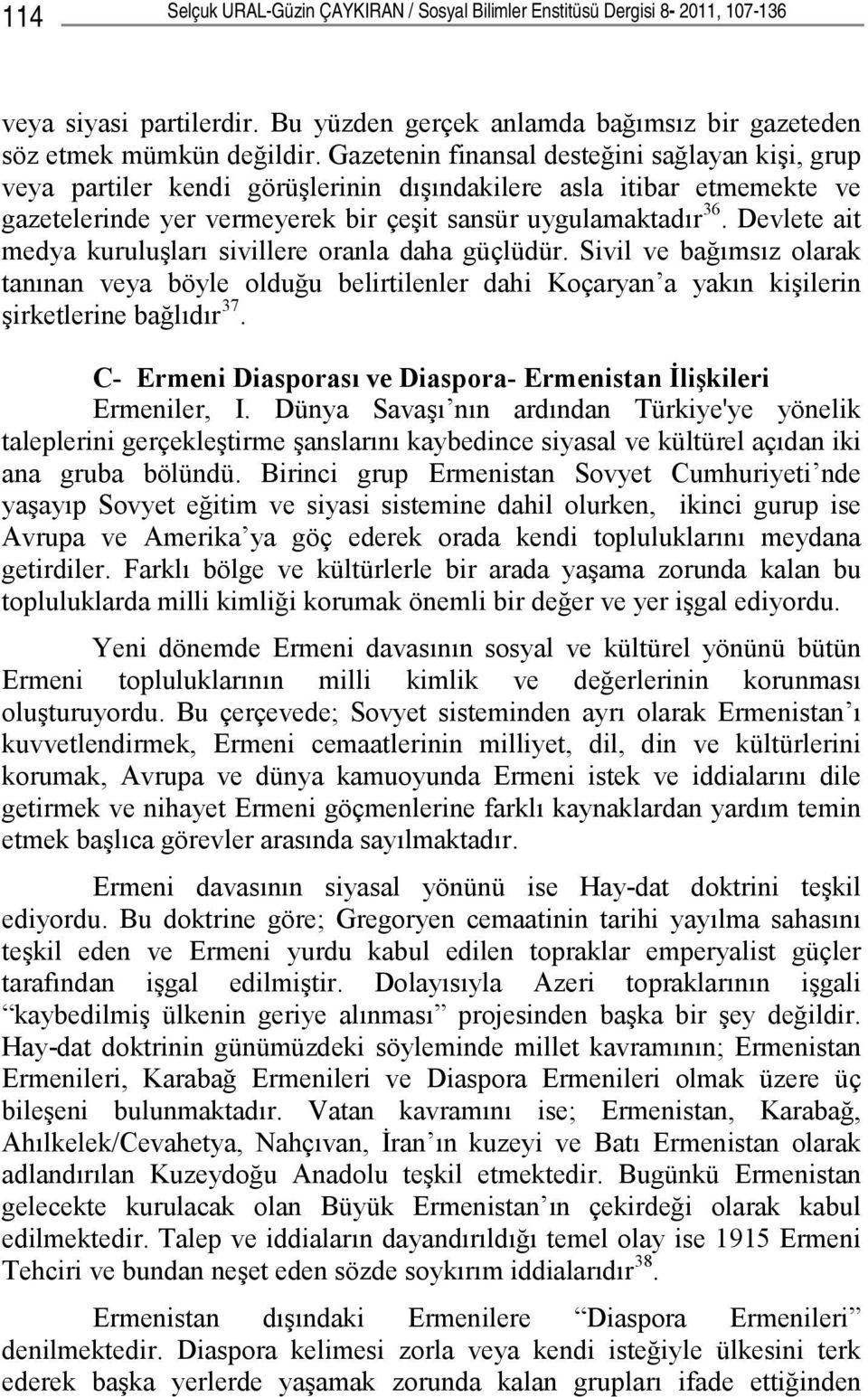 Devlete ait medya kuruluşları sivillere oranla daha güçlüdür. Sivil ve bağımsız olarak tanınan veya böyle olduğu belirtilenler dahi Koçaryan a yakın kişilerin şirketlerine bağlıdır 37.