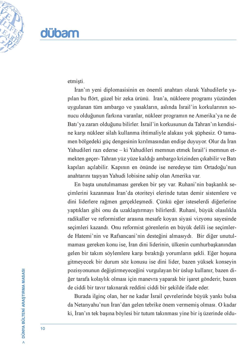 bilirler. İsrail in korkusunun da Tahran ın kendisine karşı nükleer silah kullanma ihtimaliyle alakası yok şüphesiz. O tamamen bölgedeki güç dengesinin kırılmasından endişe duyuyor.