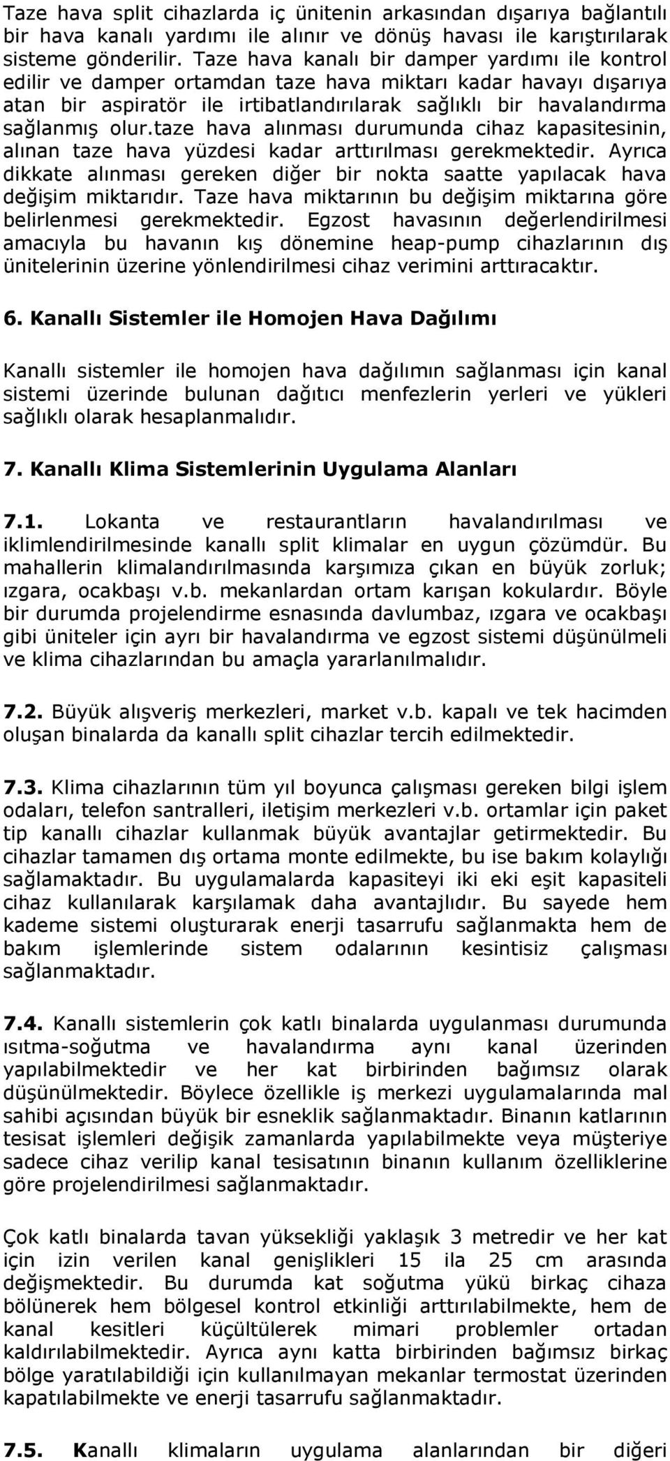 taze hava alınması durumunda cihaz kapasitesinin, alınan taze hava yüzdesi kadar arttırılması gerekmektedir. Ayrıca dikkate alınması gereken diğer bir nokta saatte yapılacak hava değişim miktarıdır.