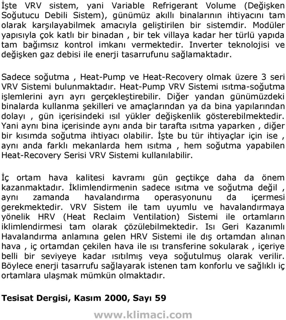 Inverter teknolojisi ve değişken gaz debisi ile enerji tasarrufunu sağlamaktadır. Sadece soğutma, Heat-Pump ve Heat-Recovery olmak üzere 3 seri VRV Sistemi bulunmaktadır.