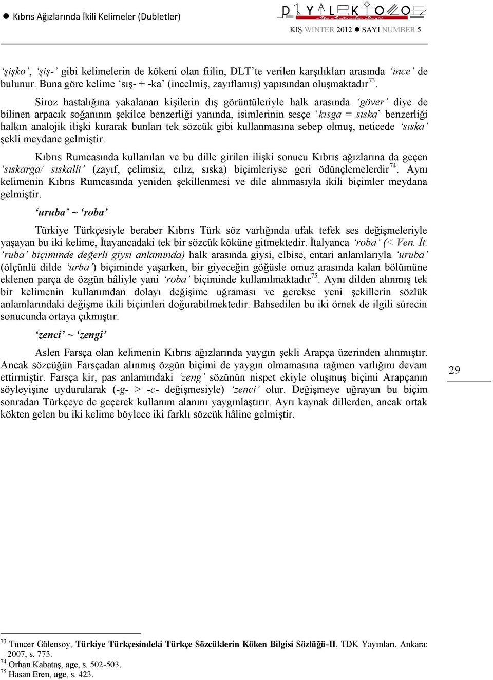 Siroz hastalığına yakalanan kişilerin dış görüntüleriyle halk arasında göver diye de bilinen arpacık soğanının şekilce benzerliği yanında, isimlerinin sesçe kısga = sıska benzerliği halkın analojik