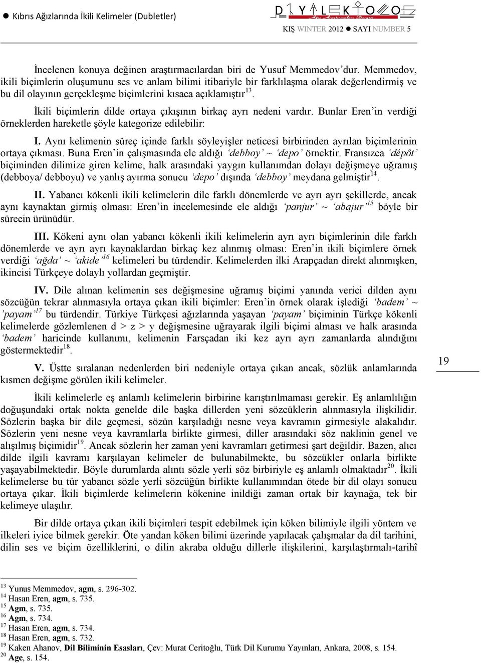 İkili biçimlerin dilde ortaya çıkışının birkaç ayrı nedeni vardır. Bunlar Eren in verdiği örneklerden hareketle şöyle kategorize edilebilir: I.