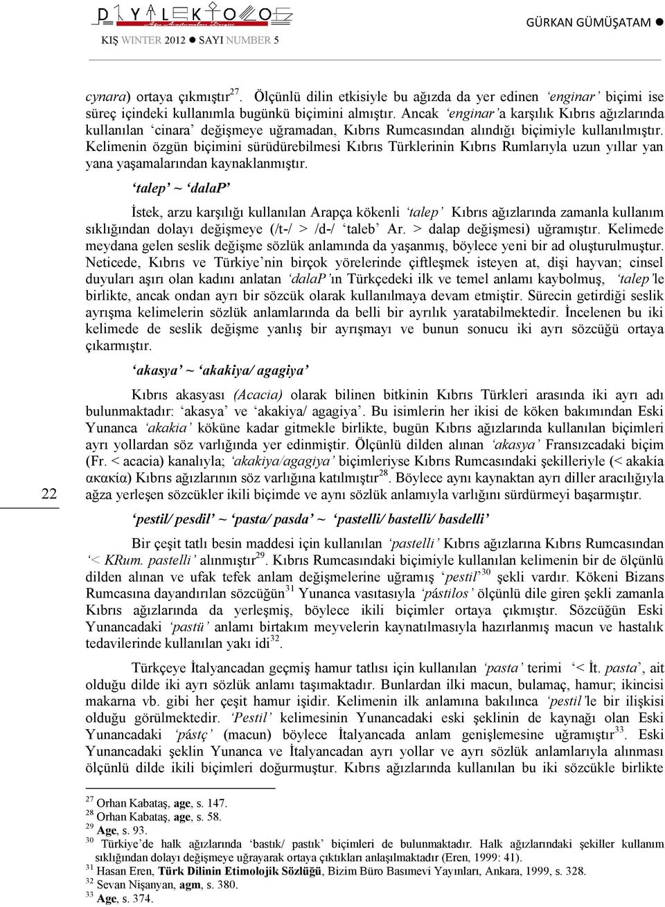 Kelimenin özgün biçimini sürüdürebilmesi Kıbrıs Türklerinin Kıbrıs Rumlarıyla uzun yıllar yan yana yaşamalarından kaynaklanmıştır.