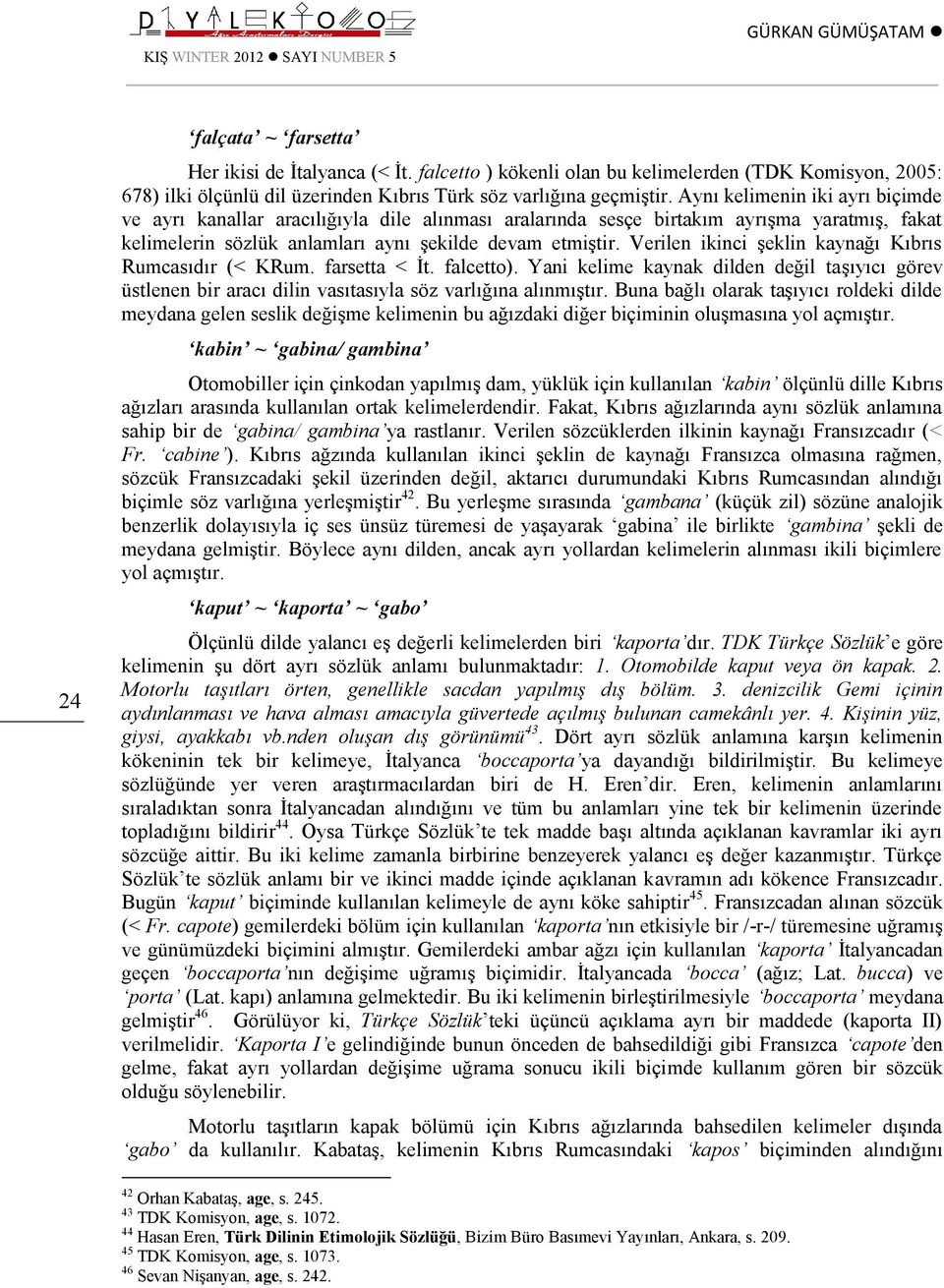 Aynı kelimenin iki ayrı biçimde ve ayrı kanallar aracılığıyla dile alınması aralarında sesçe birtakım ayrışma yaratmış, fakat kelimelerin sözlük anlamları aynı şekilde devam etmiştir.