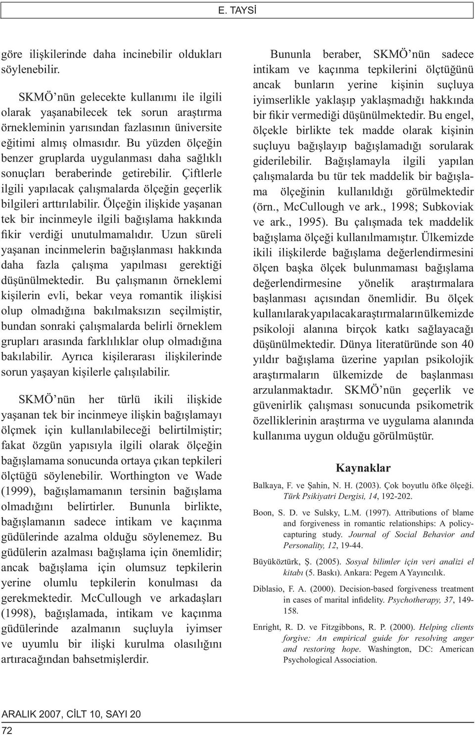 Bu yüzden ölçeğin benzer gruplarda uygulanması daha sağlıklı sonuçları beraberinde getirebilir. Çiftlerle ilgili yapılacak çalışmalarda ölçeğin geçerlik bilgileri arttırılabilir.