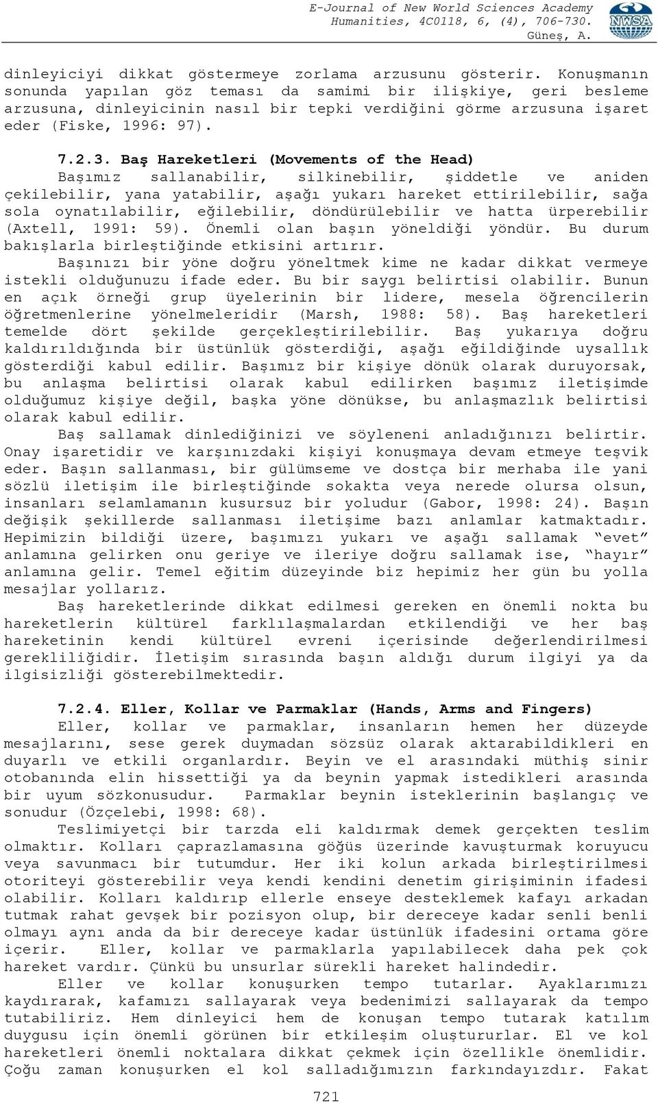 Baş Hareketleri (Movements of the Head) Başımız sallanabilir, silkinebilir, şiddetle ve aniden çekilebilir, yana yatabilir, aşağı yukarı hareket ettirilebilir, sağa sola oynatılabilir, eğilebilir,