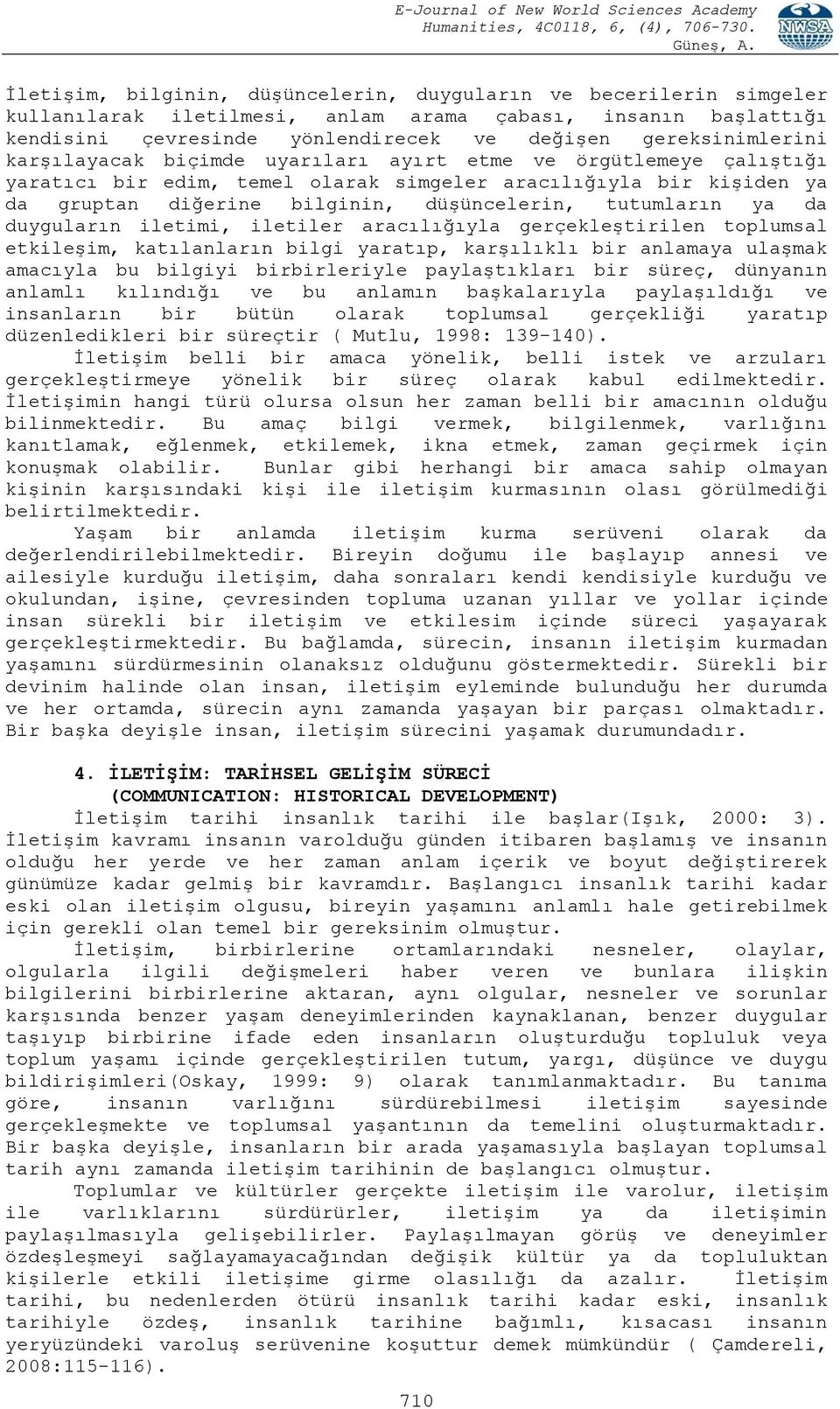 duyguların iletimi, iletiler aracılığıyla gerçekleştirilen toplumsal etkileşim, katılanların bilgi yaratıp, karşılıklı bir anlamaya ulaşmak amacıyla bu bilgiyi birbirleriyle paylaştıkları bir süreç,