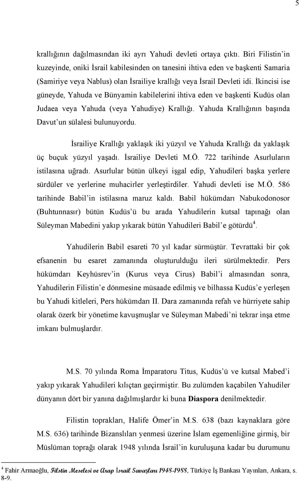 İkincisi ise güneyde, Yahuda ve Bünyamin kabilelerini ihtiva eden ve başkenti Kudüs olan Judaea veya Yahuda (veya Yahudiye) Krallığı. Yahuda Krallığının başında Davut un sülalesi bulunuyordu.