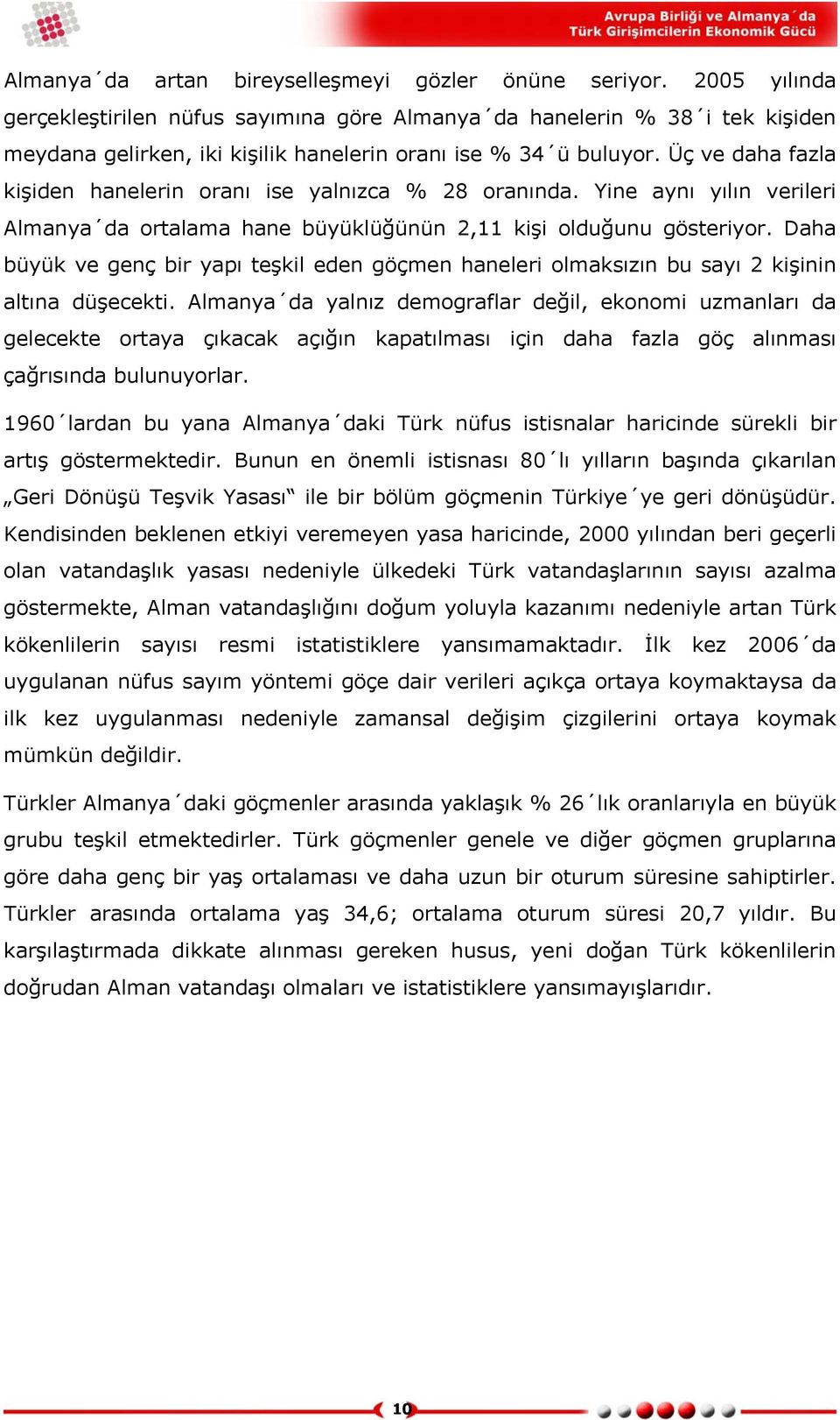 Üç ve daha fazla kişiden hanelerin oranı ise yalnızca % 28 oranında. Yine aynı yılın verileri Almanya da ortalama hane büyüklüğünün 2,11 kişi olduğunu gösteriyor.