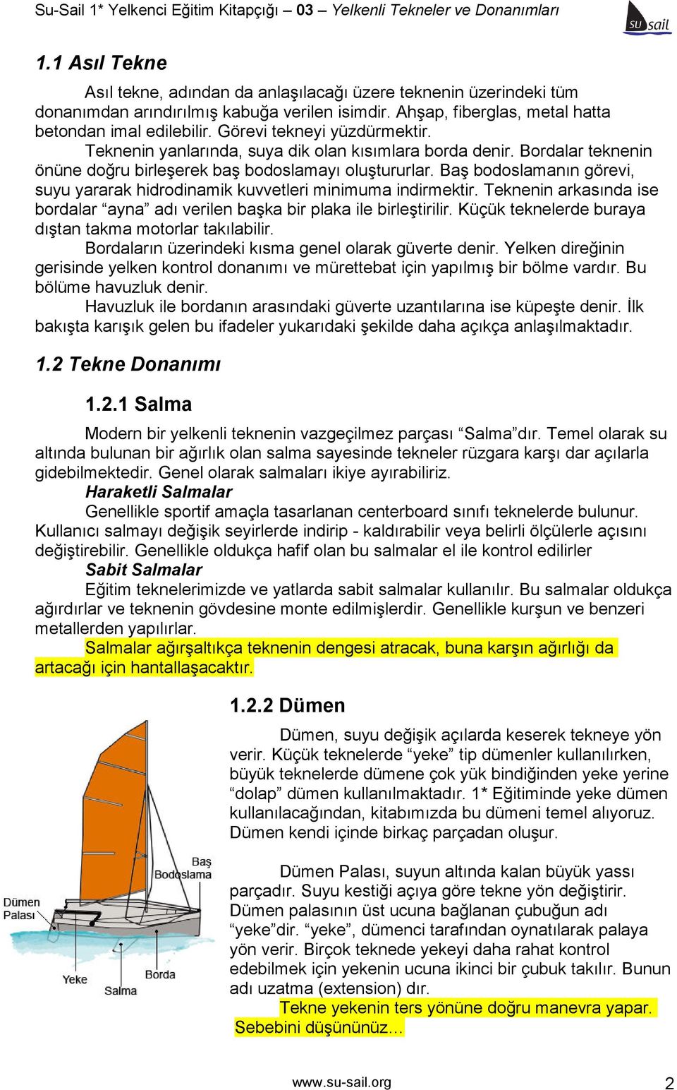 Baş bodoslamanın görevi, suyu yararak hidrodinamik kuvvetleri minimuma indirmektir. Teknenin arkasında ise bordalar ayna adı verilen başka bir plaka ile birleştirilir.