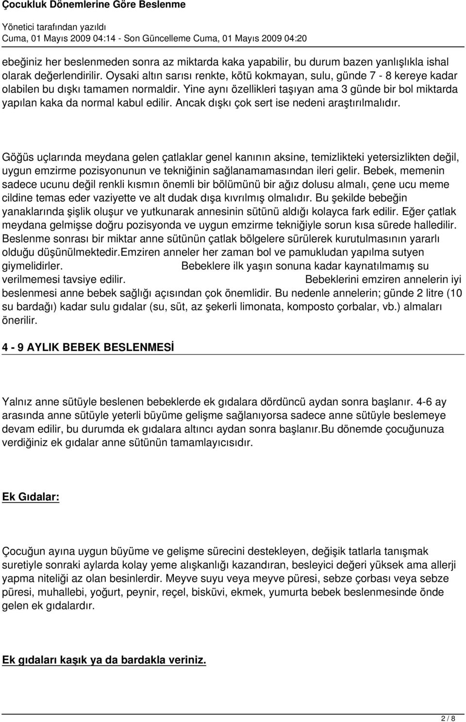 Yine aynı özellikleri taşıyan ama 3 günde bir bol miktarda yapılan kaka da normal kabul edilir. Ancak dışkı çok sert ise nedeni araştırılmalıdır.